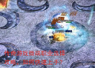 传奇游戏微端职业选择攻略,如何快速上手? 传奇游戏微端职业选择攻略,如何快速上手?
