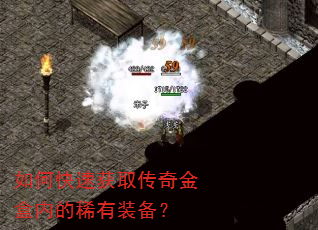 如何快速获取传奇金盒内的稀有装备? 如何快速获取传奇金盒内的稀有装备?
