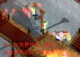 马上玩免费传奇,如何快速提升战力与等级? 马上玩免费传奇,如何快速提升战力与等级?