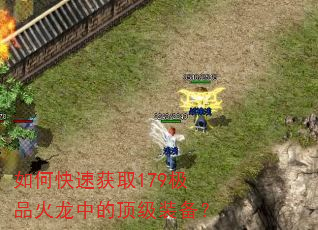 如何快速获取179极品火龙中的顶级装备? 如何快速获取179极品火龙中的顶级装备?