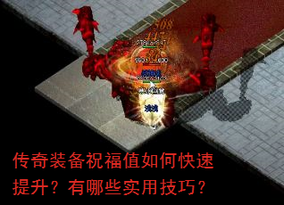 传奇装备祝福值如何快速提升?有哪些实用技巧? 传奇装备祝福值如何快速提升?有哪些实用技巧?