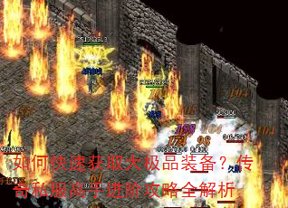 如何快速获取大极品装备?传奇私服高手进阶攻略全解析 如何快速获取大极品装备?传奇私服高手进阶攻略全解析