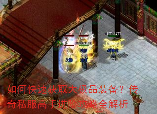 如何快速获取大极品装备?传奇私服高手进阶攻略全解析 如何快速获取大极品装备?传奇私服高手进阶攻略全解析