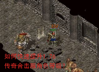 如何快速提升1.76传奇合击服角色等级? 如何快速提升1.76传奇合击服角色等级?