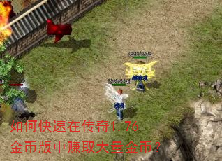如何快速在传奇1.76金币版中赚取大量金币? 如何快速在传奇1.76金币版中赚取大量金币?