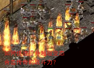 如何快速提升超级变态合击传奇的战斗力? 如何快速提升超级变态合击传奇的战斗力?
