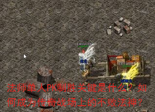 法师单人PK制胜关键是什么?如何成为传奇战场上的不败法神? 法师单人PK制胜关键是什么?如何成为传奇战场上的不败法神?