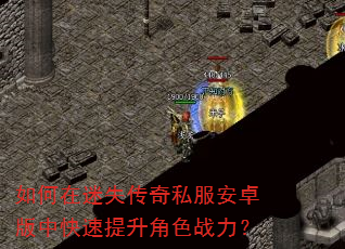 如何在迷失传奇私服安卓版中快速提升角色战力? 如何在迷失传奇私服安卓版中快速提升角色战力?