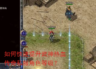 如何快速提升武神热血传奇私服角色等级? 如何快速提升武神热血传奇私服角色等级?
