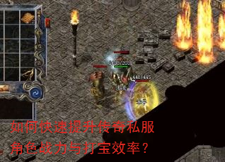 如何快速提升传奇私服角色战力与打宝效率? 如何快速提升传奇私服角色战力与打宝效率?