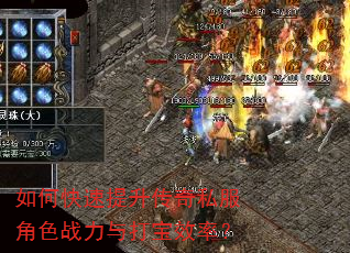 如何快速提升传奇私服角色战力与打宝效率? 如何快速提升传奇私服角色战力与打宝效率?