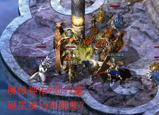魔域神佑9到12星砸星技巧有哪些? 魔域神佑9到12星砸星技巧有哪些?