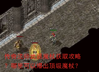 传奇法师武器魔杖获取攻略?哪里可以爆出顶级魔杖? 传奇法师武器魔杖获取攻略?哪里可以爆出顶级魔杖?