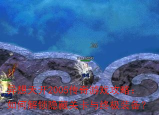 异想天开2005传奇游戏攻略:如何解锁隐藏关卡与终极装备? 异想天开2005传奇游戏攻略:如何解锁隐藏关卡与终极装备?