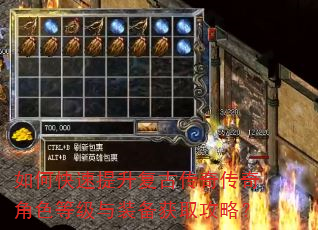 如何快速提升复古传奇传奇角色等级与装备获取攻略? 如何快速提升复古传奇传奇角色等级与装备获取攻略?