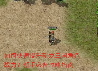 如何快速提升斩龙三国角色战力?新手必备攻略指南 如何快速提升斩龙三国角色战力?新手必备攻略指南