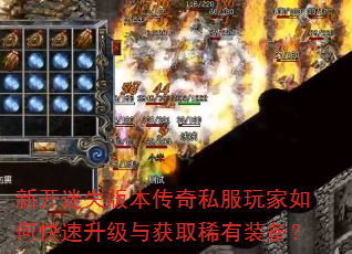 新开迷失版本传奇私服玩家如何快速升级与获取稀有装备? 新开迷失版本传奇私服玩家如何快速升级与获取稀有装备?