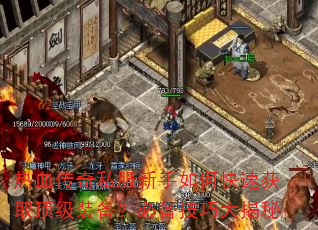 热血传奇私服新手如何快速获取顶级装备?必备技巧大揭秘 热血传奇私服新手如何快速获取顶级装备?必备技巧大揭秘