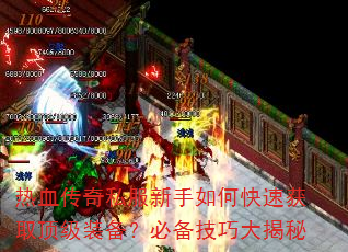 热血传奇私服新手如何快速获取顶级装备?必备技巧大揭秘 热血传奇私服新手如何快速获取顶级装备?必备技巧大揭秘