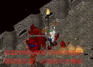 热血传奇私服新手如何快速获取顶级装备?必备技巧大揭秘 热血传奇私服新手如何快速获取顶级装备?必备技巧大揭秘