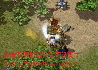 传奇私服脱机挂如何设置才能实现高效挂机且不封号? 传奇私服脱机挂如何设置才能实现高效挂机且不封号?