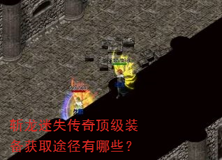 斩龙迷失传奇顶级装备获取途径有哪些? 斩龙迷失传奇顶级装备获取途径有哪些?