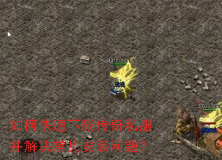 如何快速下载传奇私服并解决常见安装问题? 如何快速下载传奇私服并解决常见安装问题?