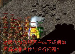 老版传奇私服客户端下载后如何解决兼容性与运行问题? 老版传奇私服客户端下载后如何解决兼容性与运行问题?