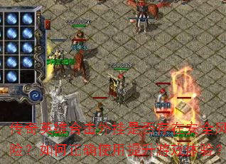 传奇英雄合击外挂是否存在安全风险?如何正确使用提升游戏体验? 传奇英雄合击外挂是否存在安全风险?如何正确使用提升游戏体验?