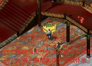 传奇英雄合击外挂是否存在安全风险?如何正确使用提升游戏体验? 传奇英雄合击外挂是否存在安全风险?如何正确使用提升游戏体验?