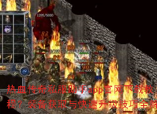 热血传奇私服助手app官网下载教程?装备获取与快速升级技巧全解答 热血传奇私服助手app官网下载教程?装备获取与快速升级技巧全解答