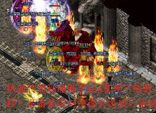 热血传奇私服助手app官网下载教程?装备获取与快速升级技巧全解答 热血传奇私服助手app官网下载教程?装备获取与快速升级技巧全解答