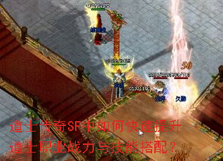 道士传奇SF中如何快速提升道士职业战力与技能搭配? 道士传奇SF中如何快速提升道士职业战力与技能搭配?