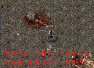 传奇私服电脑版如何快速获取顶级装备?职业选择技巧有哪些? 传奇私服电脑版如何快速获取顶级装备?职业选择技巧有哪些?