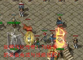 如何优化传奇1.76版本的装备合成与技能搭配? 如何优化传奇1.76版本的装备合成与技能搭配?