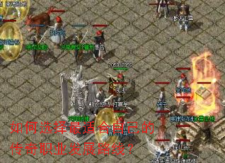 如何选择最适合自己的传奇职业发展路线? 如何选择最适合自己的传奇职业发展路线?