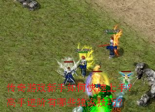 传奇游戏新手如何快速上手?高手进阶有哪些独家技巧? 传奇游戏新手如何快速上手?高手进阶有哪些独家技巧?