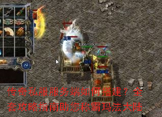 传奇私服服务端如何搭建?全套攻略指南助您称霸玛法大陆 传奇私服服务端如何搭建?全套攻略指南助您称霸玛法大陆