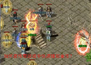 如何在传奇游戏中快速赚取金币? 如何在传奇游戏中快速赚取金币?