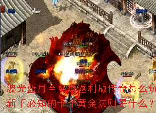 波光蓝月至至尊返利版传奇怎么玩?新手必知的十个黄金法则是什么? 波光蓝月至至尊返利版传奇怎么玩?新手必知的十个黄金法则是什么?