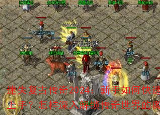 迷失复古传奇2024:新手如何快速上手?怎样深入解锁传奇世界的奥秘? 迷失复古传奇2024:新手如何快速上手?怎样深入解锁传奇世界的奥秘?