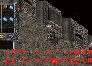 迷失复古传奇2024:新手如何快速上手?怎样深入解锁传奇世界的奥秘? 迷失复古传奇2024:新手如何快速上手?怎样深入解锁传奇世界的奥秘?