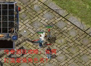 传奇游戏攻略:如何打造最强角色名? 传奇游戏攻略:如何打造最强角色名?