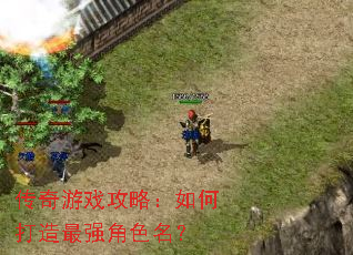 传奇游戏攻略:如何打造最强角色名? 传奇游戏攻略:如何打造最强角色名?