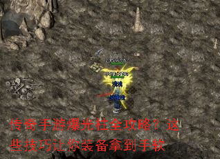 传奇手游爆光柱全攻略?这些技巧让你装备拿到手软 传奇手游爆光柱全攻略?这些技巧让你装备拿到手软