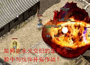 如何在水火交织的生死考验中与伙伴并肩作战? 如何在水火交织的生死考验中与伙伴并肩作战?