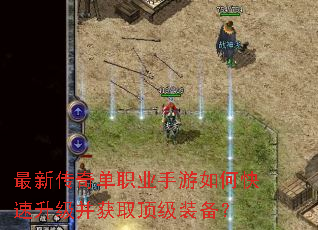 最新传奇单职业手游如何快速升级并获取顶级装备? 最新传奇单职业手游如何快速升级并获取顶级装备?