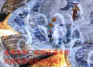 迷失传奇:如何征服未知大陆的终极探险指南? 迷失传奇:如何征服未知大陆的终极探险指南?