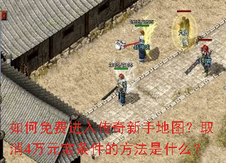 如何免费进入传奇新手地图?取消4万元宝条件的方法是什么? 如何免费进入传奇新手地图?取消4万元宝条件的方法是什么?