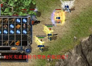 如何彻底删除传奇新开服游戏? 如何彻底删除传奇新开服游戏?